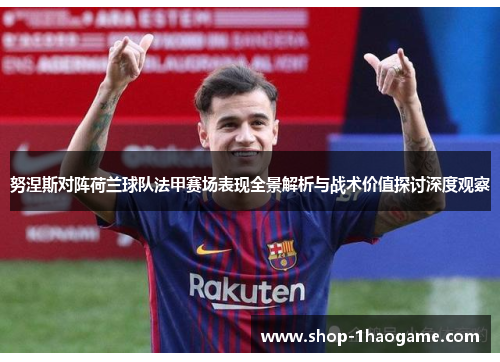 努涅斯对阵荷兰球队法甲赛场表现全景解析与战术价值探讨深度观察 努涅斯对阵荷兰球队法甲赛场表现全景解析与战术价值探讨深度观察