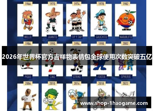 2026年世界杯官方吉祥物表情包全球使用次数突破五亿