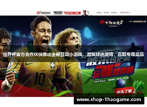 世界杯官方合作伙伴推出全新互动小游戏,激发球迷激情,赢取专属奖品 世界杯官方合作伙伴推出全新互动小游戏,激发球迷激情,赢取专属奖品