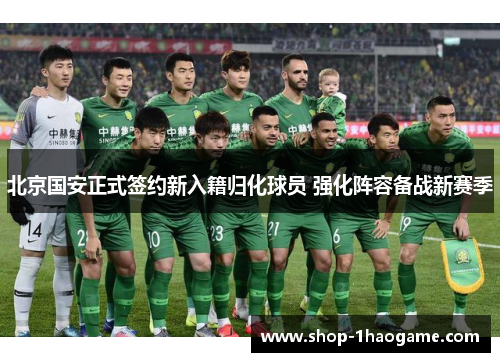 北京国安正式签约新入籍归化球员 强化阵容备战新赛季 北京国安正式签约新入籍归化球员 强化阵容备战新赛季