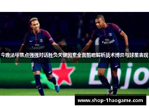今晚法甲焦点强强对话胜负关键因素全面前瞻解析战术博弈与球星表现