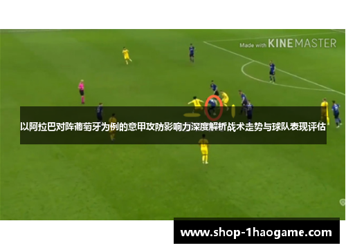 以阿拉巴对阵葡萄牙为例的意甲攻防影响力深度解析战术走势与球队表现评估