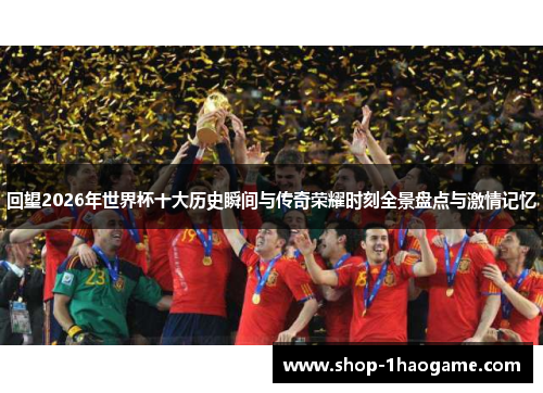 回望2026年世界杯十大历史瞬间与传奇荣耀时刻全景盘点与激情记忆