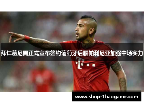 拜仁慕尼黑正式宣布签约葡萄牙后腰帕利尼亚加强中场实力 拜仁慕尼黑正式宣布签约葡萄牙后腰帕利尼亚加强中场实力