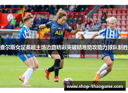 查尔斯女足英超主场边路精彩突破精准助攻助力球队制胜 查尔斯女足英超主场边路精彩突破精准助攻助力球队制胜