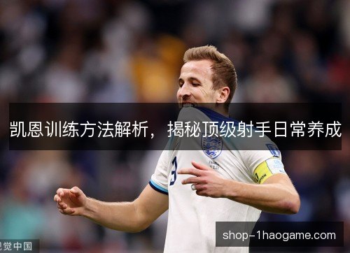 凯恩训练方法解析，揭秘顶级射手日常养成